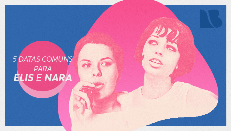 05 Datas comuns para Elis Regina e Nara Leão