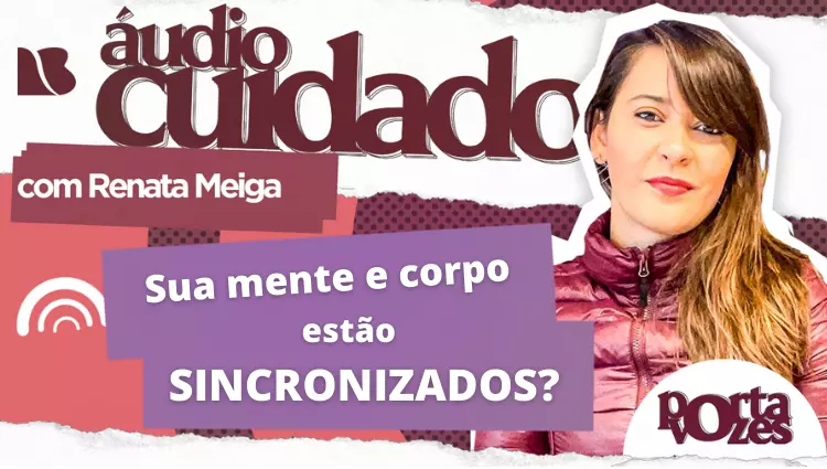 ÁUDIO CUIDADO: Sua mente e corpo estão sincronizados?