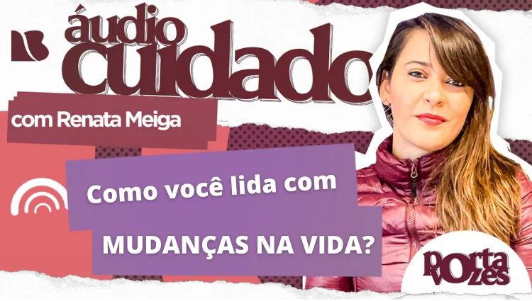ÁUDIO CUIDADO: Como você lida com mudanças na vida?
